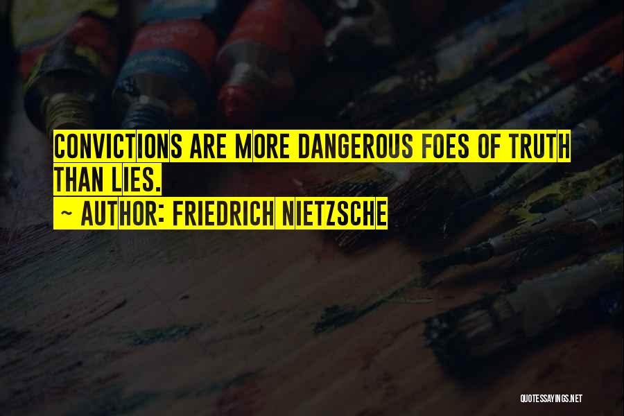 Friedrich Nietzsche Quotes: Convictions Are More Dangerous Foes Of Truth Than Lies.