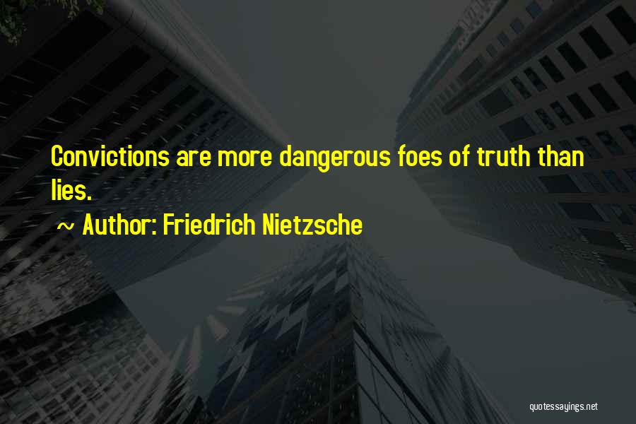 Friedrich Nietzsche Quotes: Convictions Are More Dangerous Foes Of Truth Than Lies.