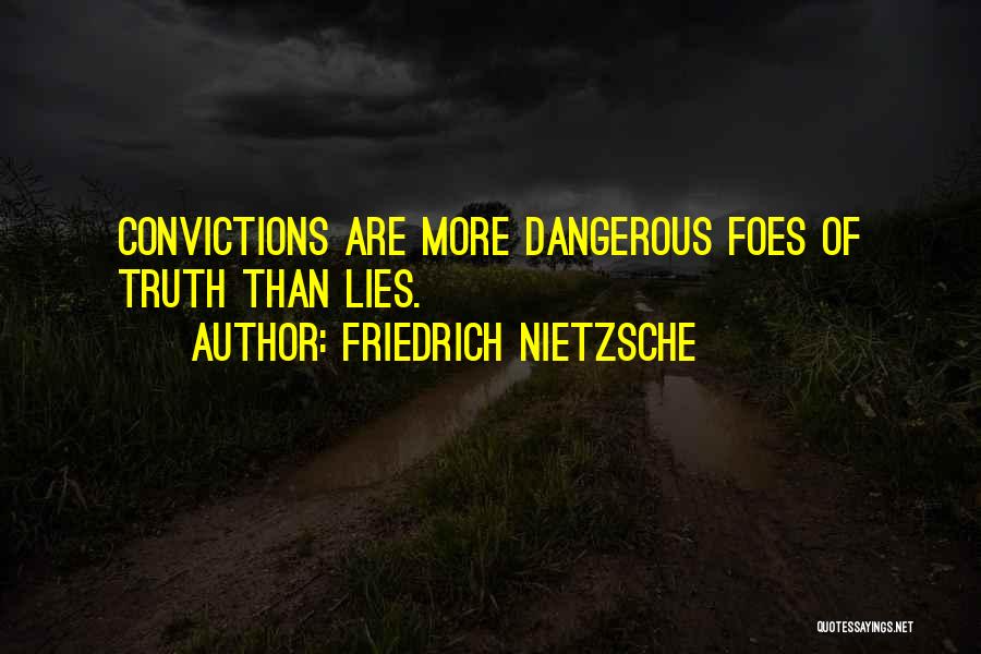 Friedrich Nietzsche Quotes: Convictions Are More Dangerous Foes Of Truth Than Lies.