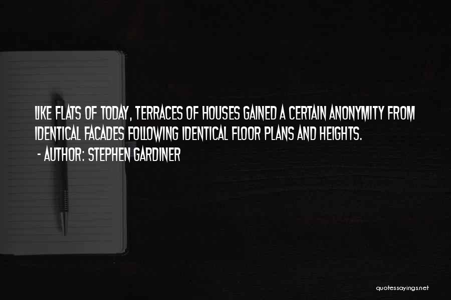 Stephen Gardiner Quotes: Like Flats Of Today, Terraces Of Houses Gained A Certain Anonymity From Identical Facades Following Identical Floor Plans And Heights.