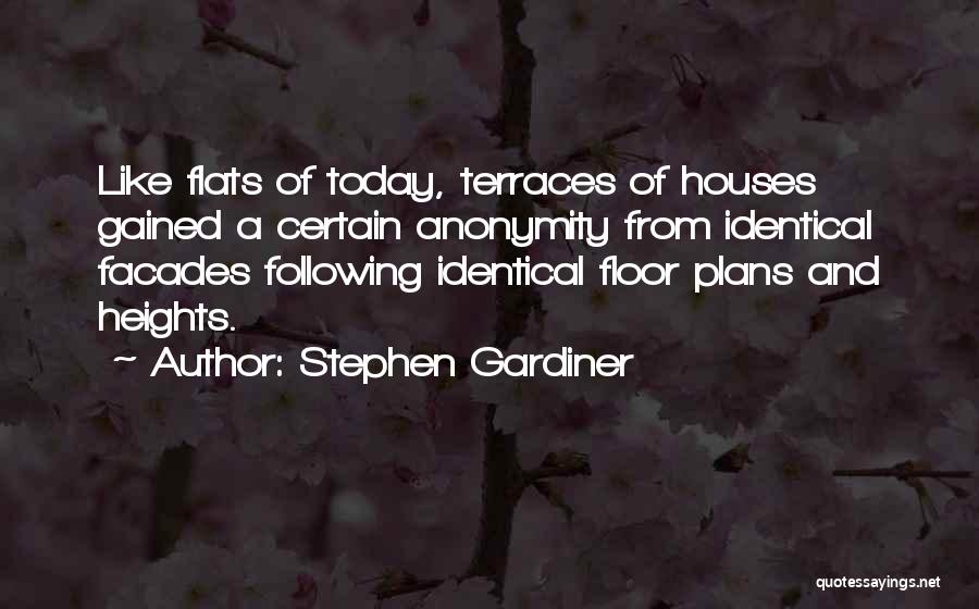 Stephen Gardiner Quotes: Like Flats Of Today, Terraces Of Houses Gained A Certain Anonymity From Identical Facades Following Identical Floor Plans And Heights.