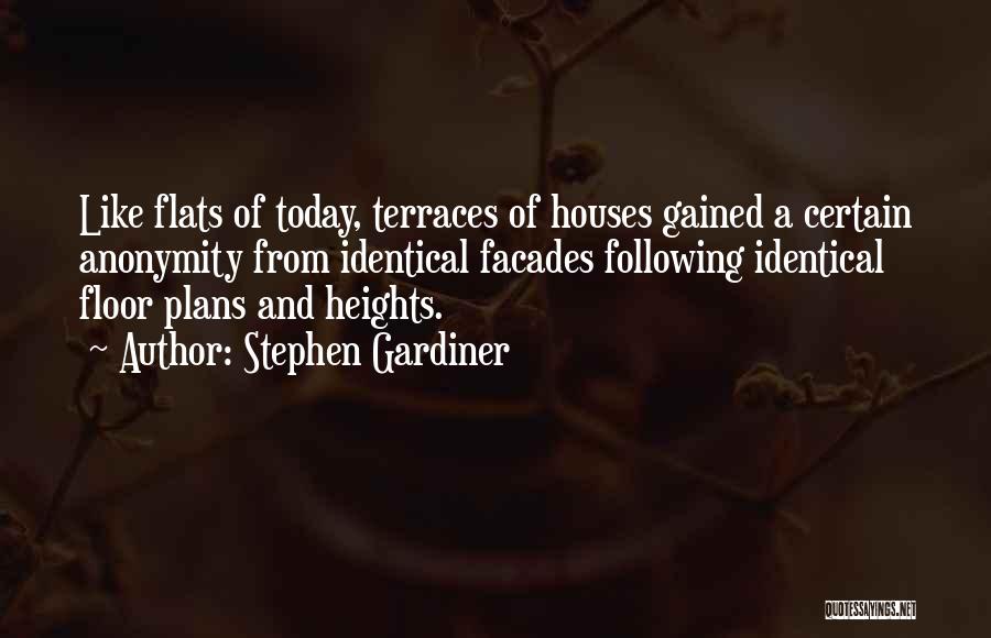 Stephen Gardiner Quotes: Like Flats Of Today, Terraces Of Houses Gained A Certain Anonymity From Identical Facades Following Identical Floor Plans And Heights.