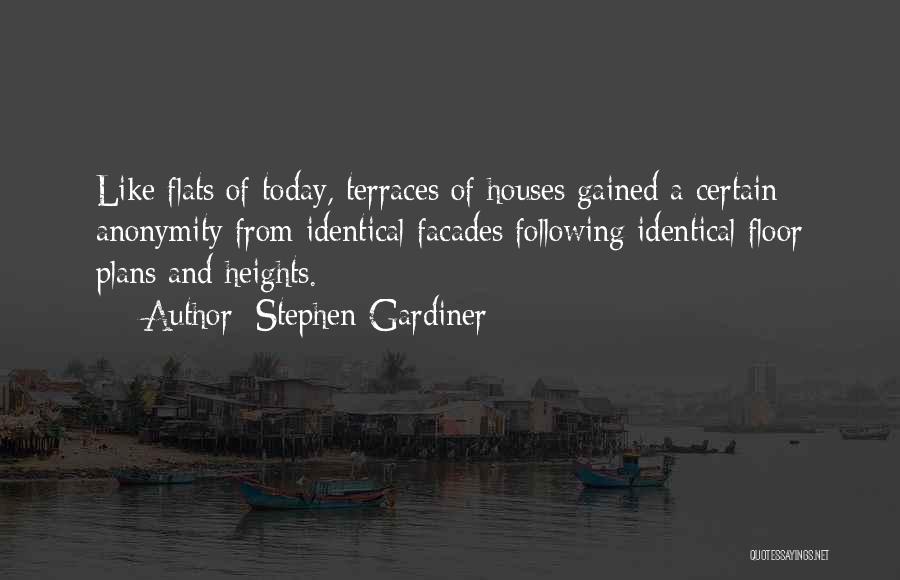 Stephen Gardiner Quotes: Like Flats Of Today, Terraces Of Houses Gained A Certain Anonymity From Identical Facades Following Identical Floor Plans And Heights.