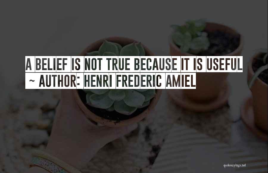 Henri Frederic Amiel Quotes: A Belief Is Not True Because It Is Useful