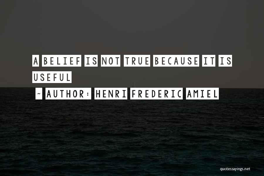 Henri Frederic Amiel Quotes: A Belief Is Not True Because It Is Useful