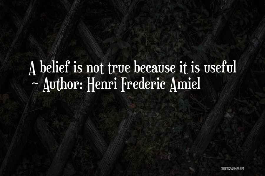 Henri Frederic Amiel Quotes: A Belief Is Not True Because It Is Useful