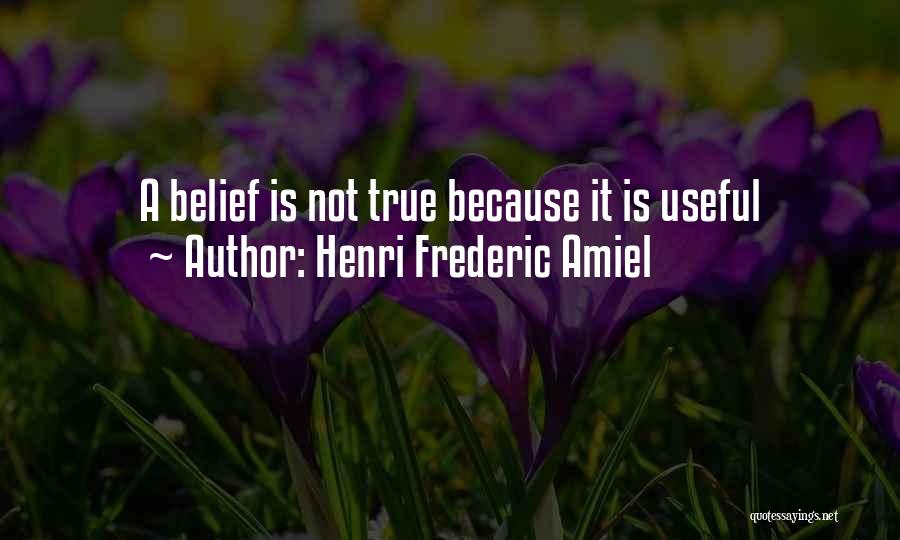 Henri Frederic Amiel Quotes: A Belief Is Not True Because It Is Useful