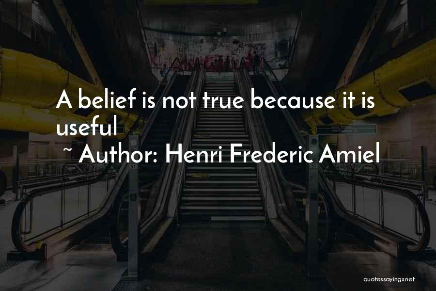 Henri Frederic Amiel Quotes: A Belief Is Not True Because It Is Useful