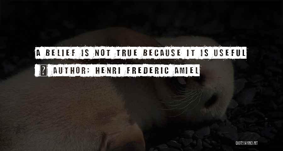 Henri Frederic Amiel Quotes: A Belief Is Not True Because It Is Useful