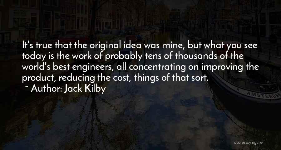 Jack Kilby Quotes: It's True That The Original Idea Was Mine, But What You See Today Is The Work Of Probably Tens Of