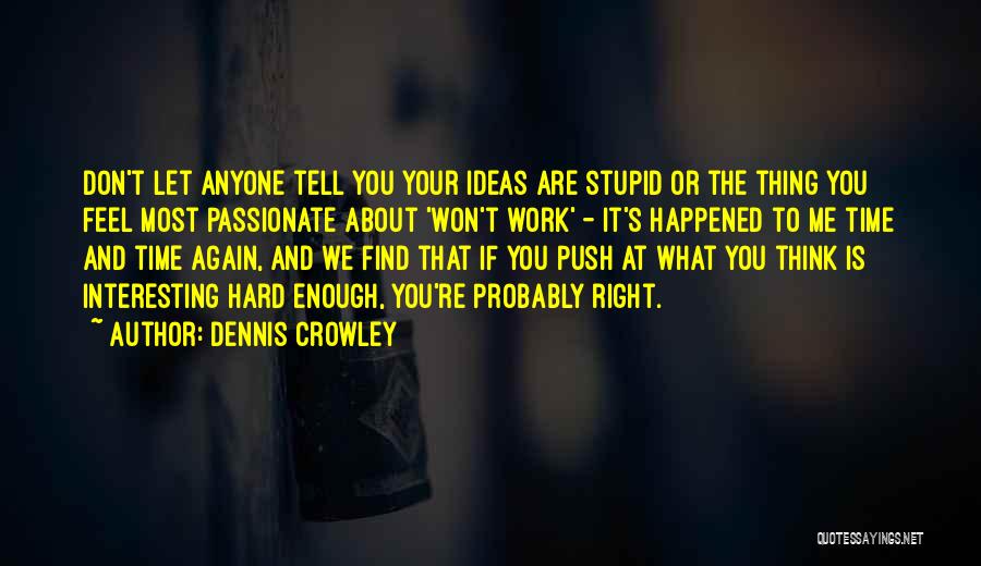 Dennis Crowley Quotes: Don't Let Anyone Tell You Your Ideas Are Stupid Or The Thing You Feel Most Passionate About 'won't Work' -