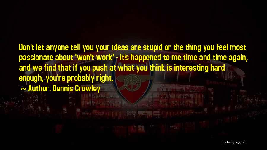 Dennis Crowley Quotes: Don't Let Anyone Tell You Your Ideas Are Stupid Or The Thing You Feel Most Passionate About 'won't Work' -