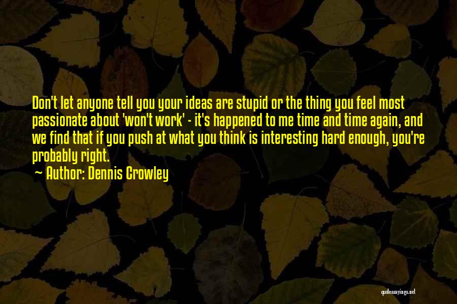 Dennis Crowley Quotes: Don't Let Anyone Tell You Your Ideas Are Stupid Or The Thing You Feel Most Passionate About 'won't Work' -