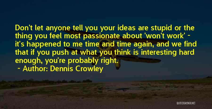 Dennis Crowley Quotes: Don't Let Anyone Tell You Your Ideas Are Stupid Or The Thing You Feel Most Passionate About 'won't Work' -