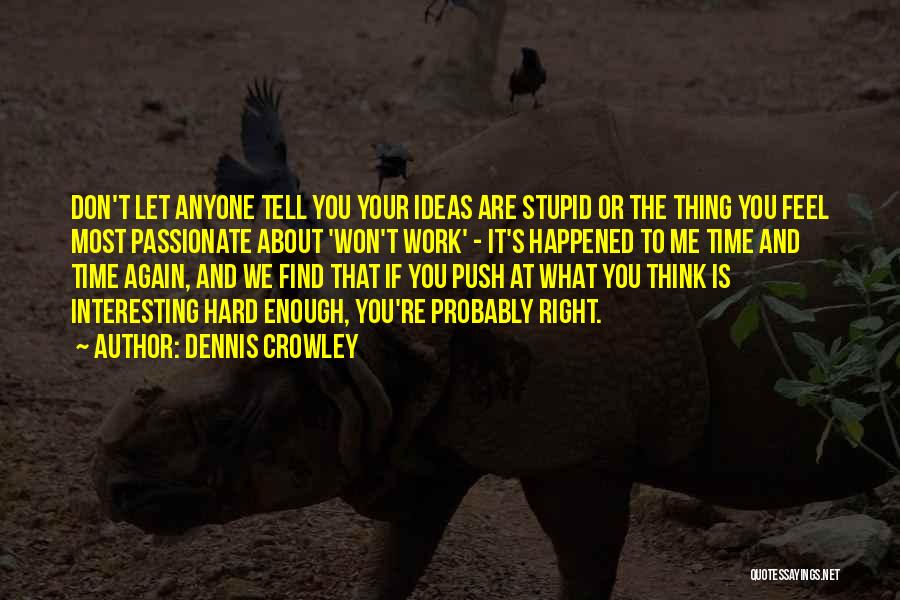 Dennis Crowley Quotes: Don't Let Anyone Tell You Your Ideas Are Stupid Or The Thing You Feel Most Passionate About 'won't Work' -