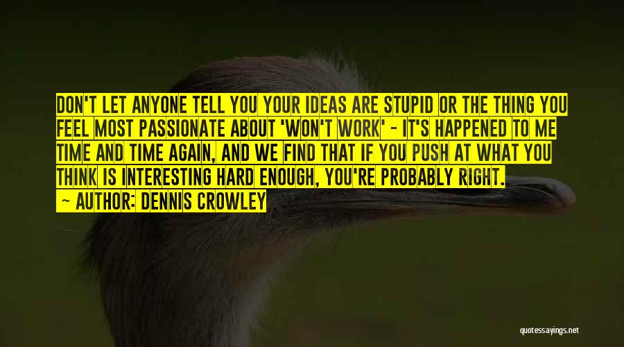 Dennis Crowley Quotes: Don't Let Anyone Tell You Your Ideas Are Stupid Or The Thing You Feel Most Passionate About 'won't Work' -