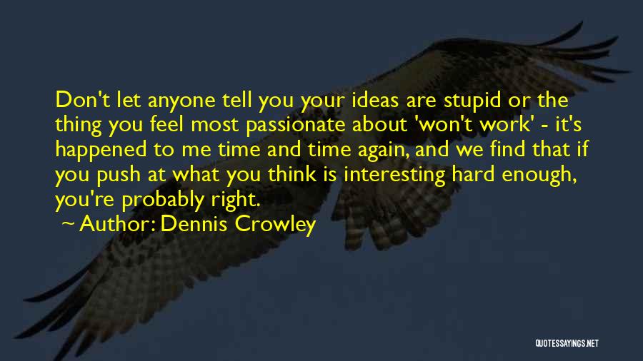 Dennis Crowley Quotes: Don't Let Anyone Tell You Your Ideas Are Stupid Or The Thing You Feel Most Passionate About 'won't Work' -