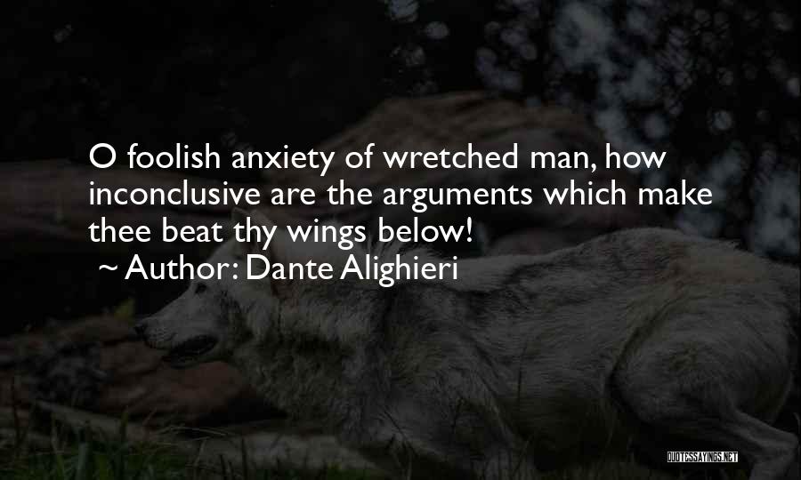 Dante Alighieri Quotes: O Foolish Anxiety Of Wretched Man, How Inconclusive Are The Arguments Which Make Thee Beat Thy Wings Below!