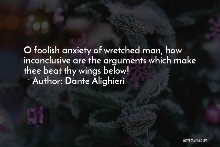 Dante Alighieri Quotes: O Foolish Anxiety Of Wretched Man, How Inconclusive Are The Arguments Which Make Thee Beat Thy Wings Below!