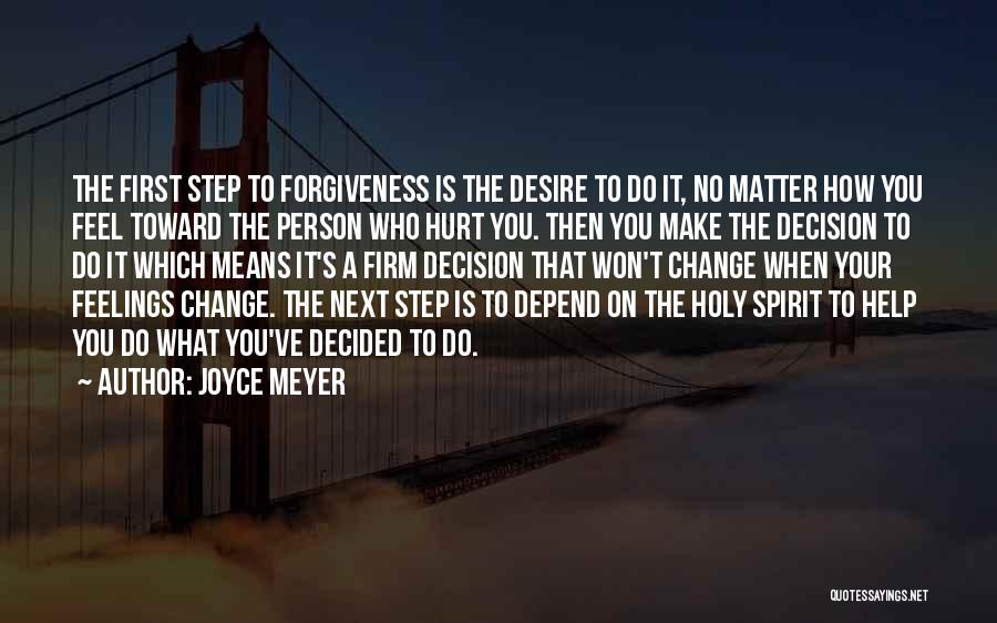 Joyce Meyer Quotes: The First Step To Forgiveness Is The Desire To Do It, No Matter How You Feel Toward The Person Who