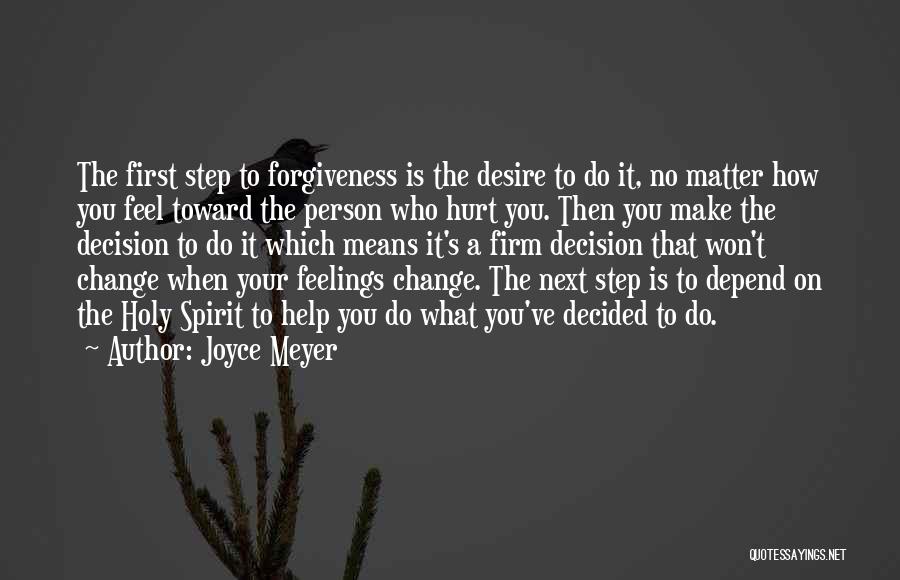 Joyce Meyer Quotes: The First Step To Forgiveness Is The Desire To Do It, No Matter How You Feel Toward The Person Who