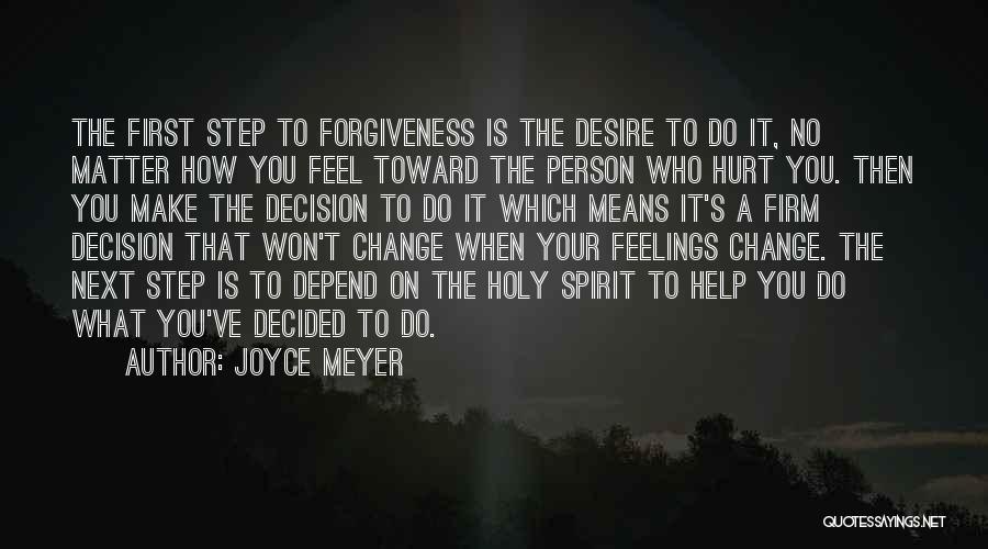 Joyce Meyer Quotes: The First Step To Forgiveness Is The Desire To Do It, No Matter How You Feel Toward The Person Who