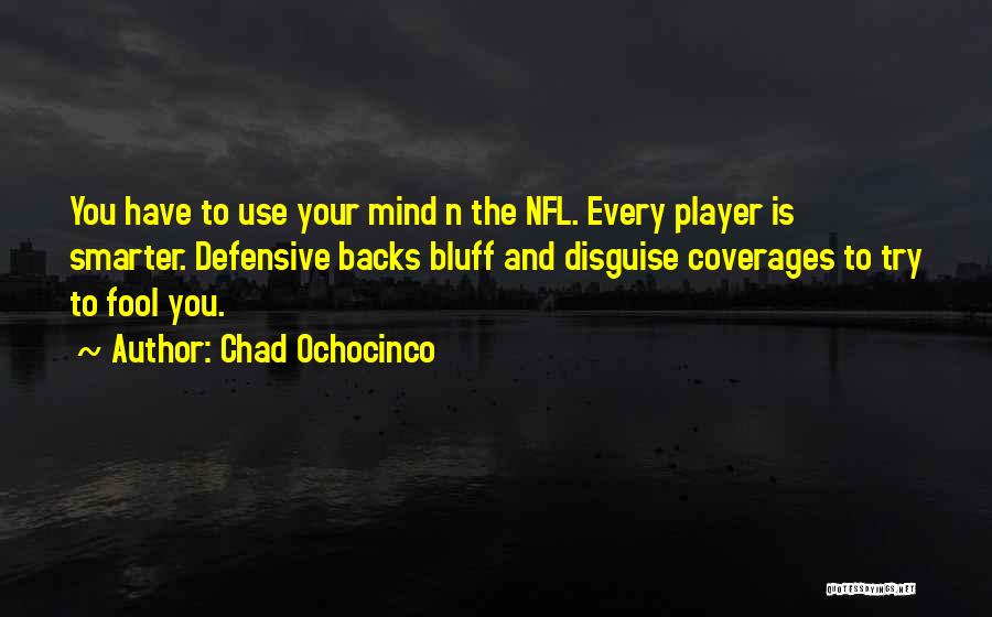 Chad Ochocinco Quotes: You Have To Use Your Mind N The Nfl. Every Player Is Smarter. Defensive Backs Bluff And Disguise Coverages To