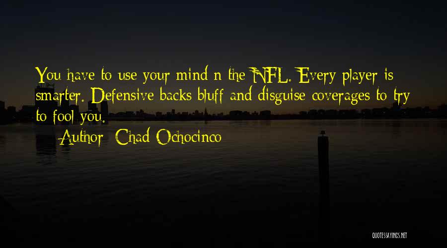 Chad Ochocinco Quotes: You Have To Use Your Mind N The Nfl. Every Player Is Smarter. Defensive Backs Bluff And Disguise Coverages To