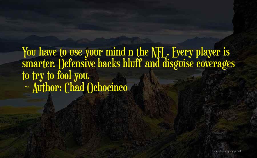 Chad Ochocinco Quotes: You Have To Use Your Mind N The Nfl. Every Player Is Smarter. Defensive Backs Bluff And Disguise Coverages To