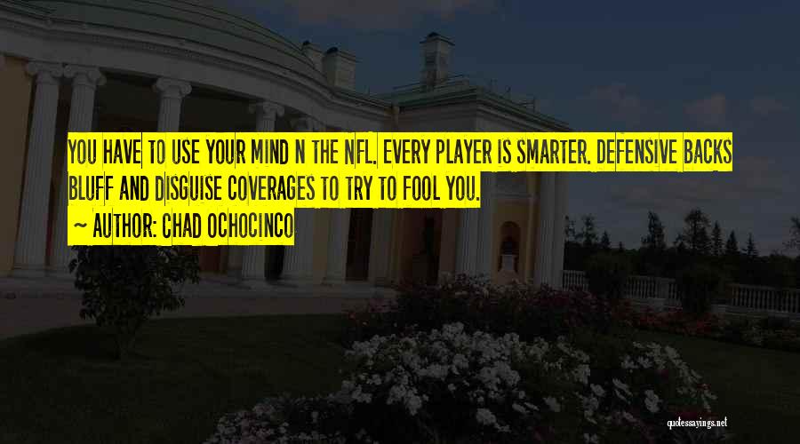 Chad Ochocinco Quotes: You Have To Use Your Mind N The Nfl. Every Player Is Smarter. Defensive Backs Bluff And Disguise Coverages To