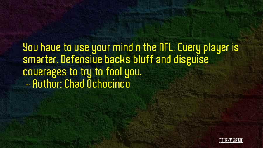 Chad Ochocinco Quotes: You Have To Use Your Mind N The Nfl. Every Player Is Smarter. Defensive Backs Bluff And Disguise Coverages To