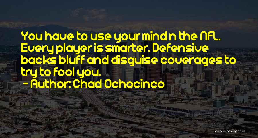 Chad Ochocinco Quotes: You Have To Use Your Mind N The Nfl. Every Player Is Smarter. Defensive Backs Bluff And Disguise Coverages To