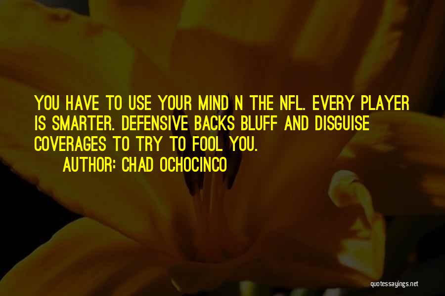 Chad Ochocinco Quotes: You Have To Use Your Mind N The Nfl. Every Player Is Smarter. Defensive Backs Bluff And Disguise Coverages To