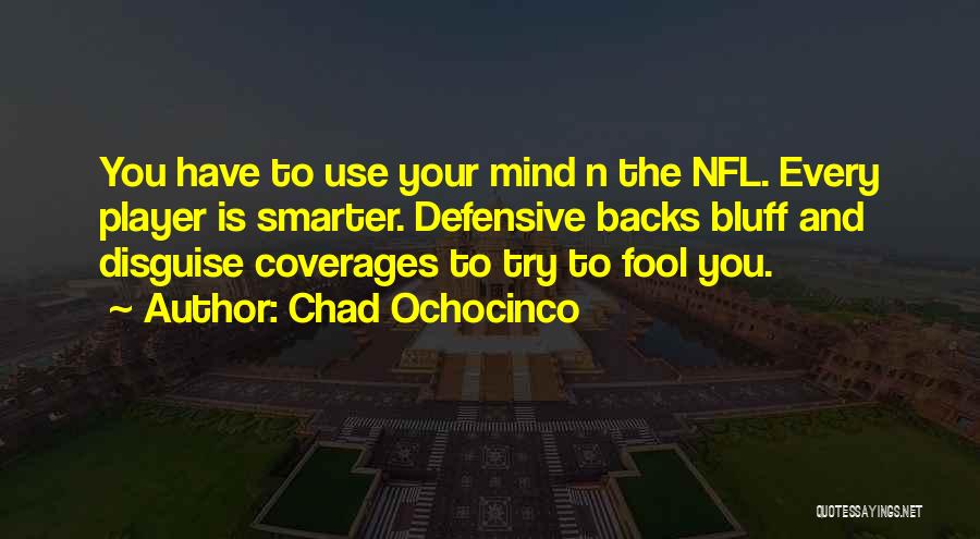 Chad Ochocinco Quotes: You Have To Use Your Mind N The Nfl. Every Player Is Smarter. Defensive Backs Bluff And Disguise Coverages To