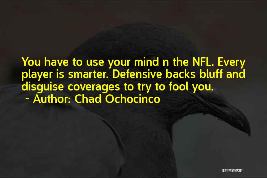 Chad Ochocinco Quotes: You Have To Use Your Mind N The Nfl. Every Player Is Smarter. Defensive Backs Bluff And Disguise Coverages To