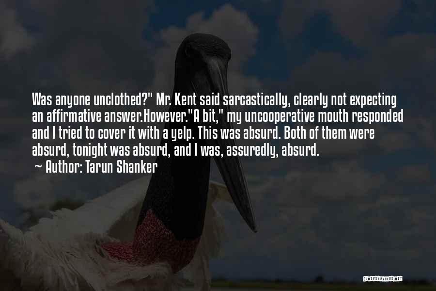 Tarun Shanker Quotes: Was Anyone Unclothed? Mr. Kent Said Sarcastically, Clearly Not Expecting An Affirmative Answer.however.a Bit, My Uncooperative Mouth Responded And I