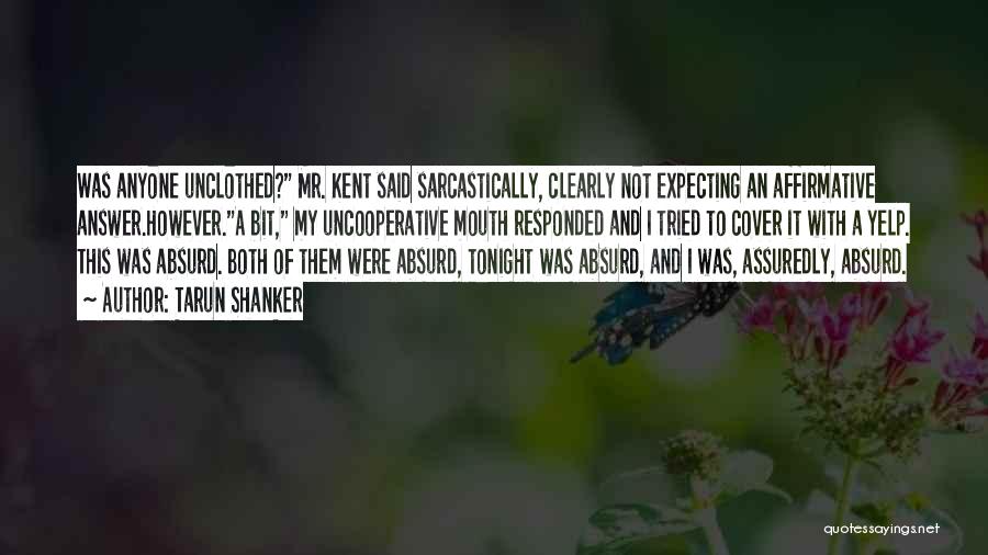 Tarun Shanker Quotes: Was Anyone Unclothed? Mr. Kent Said Sarcastically, Clearly Not Expecting An Affirmative Answer.however.a Bit, My Uncooperative Mouth Responded And I