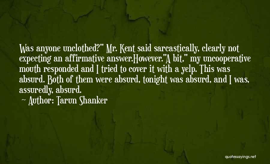 Tarun Shanker Quotes: Was Anyone Unclothed? Mr. Kent Said Sarcastically, Clearly Not Expecting An Affirmative Answer.however.a Bit, My Uncooperative Mouth Responded And I