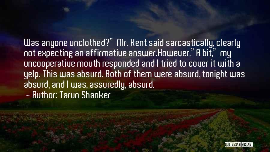 Tarun Shanker Quotes: Was Anyone Unclothed? Mr. Kent Said Sarcastically, Clearly Not Expecting An Affirmative Answer.however.a Bit, My Uncooperative Mouth Responded And I