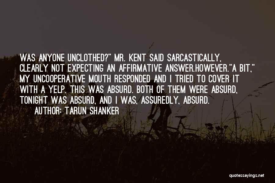 Tarun Shanker Quotes: Was Anyone Unclothed? Mr. Kent Said Sarcastically, Clearly Not Expecting An Affirmative Answer.however.a Bit, My Uncooperative Mouth Responded And I