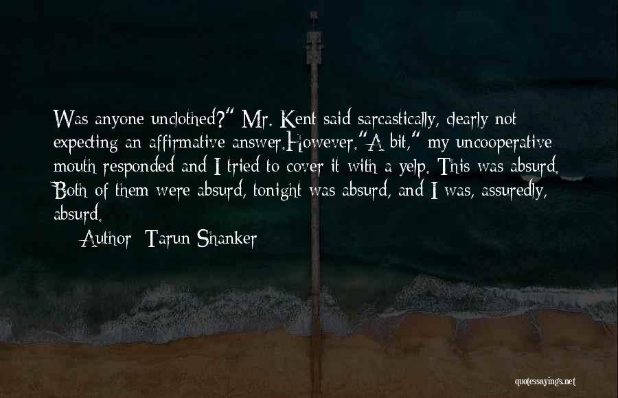 Tarun Shanker Quotes: Was Anyone Unclothed? Mr. Kent Said Sarcastically, Clearly Not Expecting An Affirmative Answer.however.a Bit, My Uncooperative Mouth Responded And I