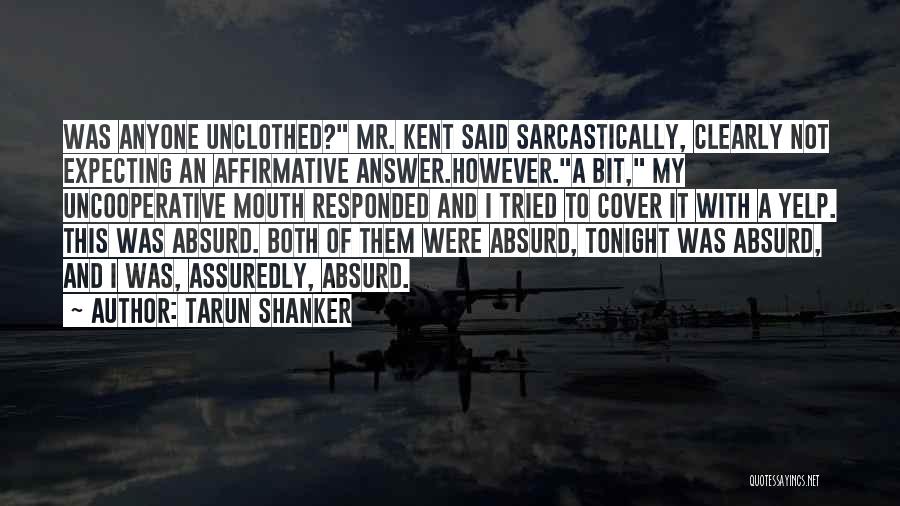 Tarun Shanker Quotes: Was Anyone Unclothed? Mr. Kent Said Sarcastically, Clearly Not Expecting An Affirmative Answer.however.a Bit, My Uncooperative Mouth Responded And I