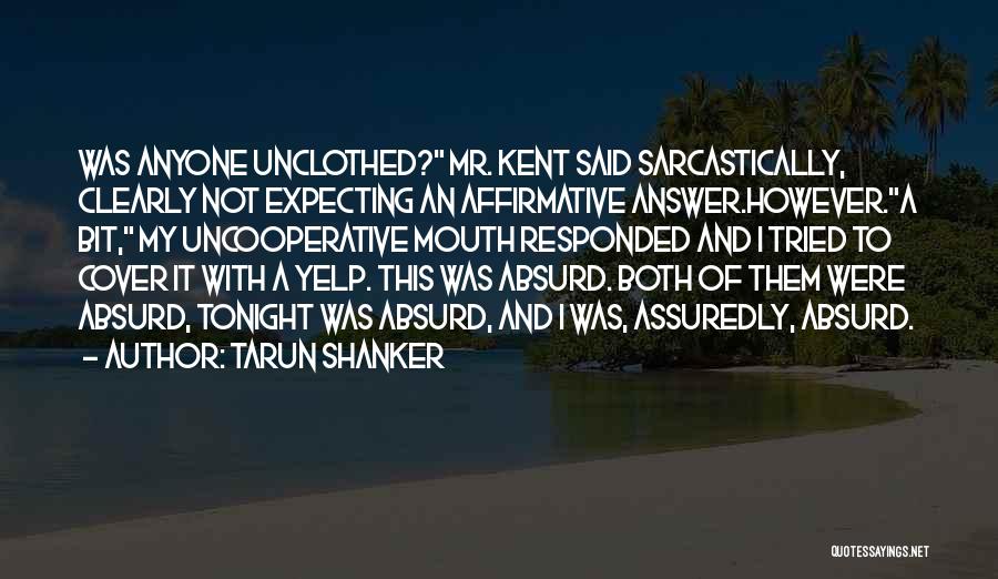 Tarun Shanker Quotes: Was Anyone Unclothed? Mr. Kent Said Sarcastically, Clearly Not Expecting An Affirmative Answer.however.a Bit, My Uncooperative Mouth Responded And I