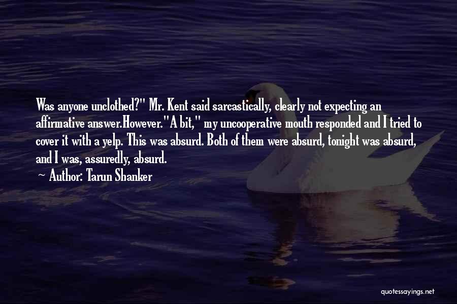 Tarun Shanker Quotes: Was Anyone Unclothed? Mr. Kent Said Sarcastically, Clearly Not Expecting An Affirmative Answer.however.a Bit, My Uncooperative Mouth Responded And I