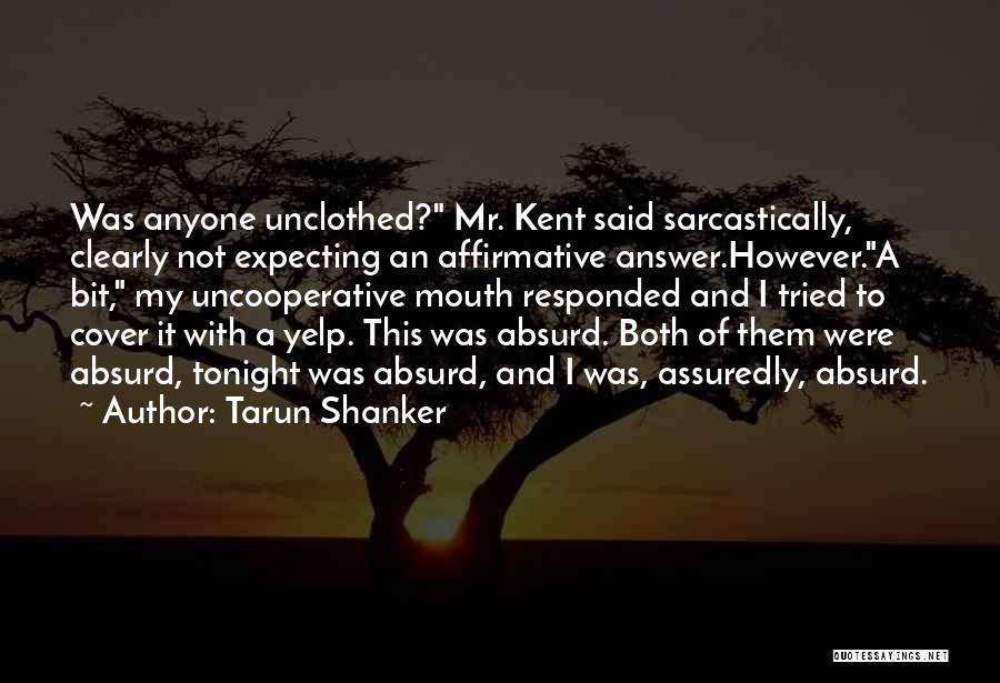 Tarun Shanker Quotes: Was Anyone Unclothed? Mr. Kent Said Sarcastically, Clearly Not Expecting An Affirmative Answer.however.a Bit, My Uncooperative Mouth Responded And I