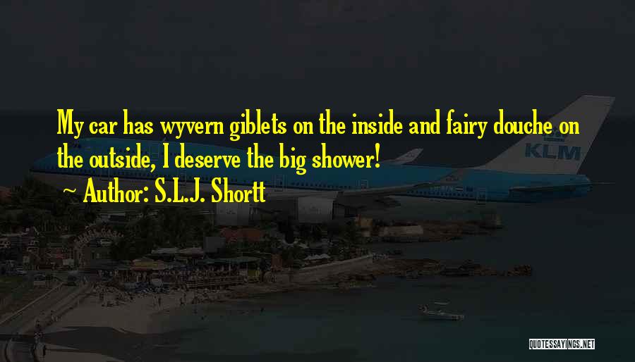 S.L.J. Shortt Quotes: My Car Has Wyvern Giblets On The Inside And Fairy Douche On The Outside, I Deserve The Big Shower!