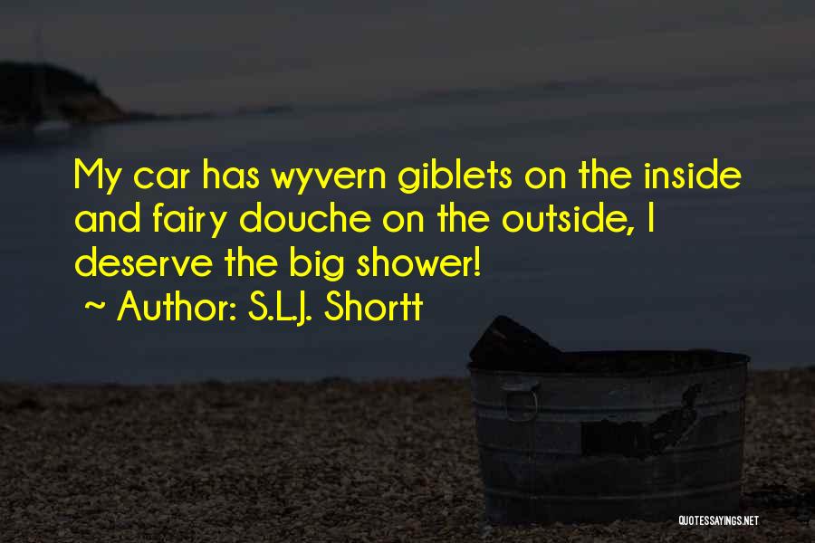 S.L.J. Shortt Quotes: My Car Has Wyvern Giblets On The Inside And Fairy Douche On The Outside, I Deserve The Big Shower!