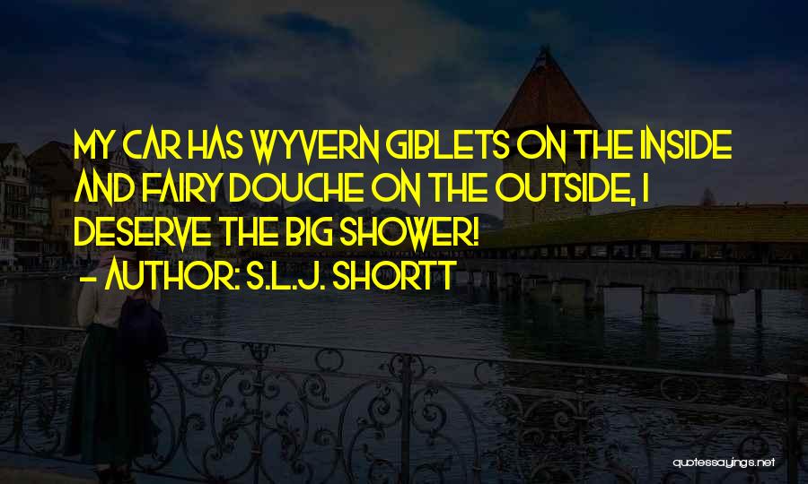 S.L.J. Shortt Quotes: My Car Has Wyvern Giblets On The Inside And Fairy Douche On The Outside, I Deserve The Big Shower!
