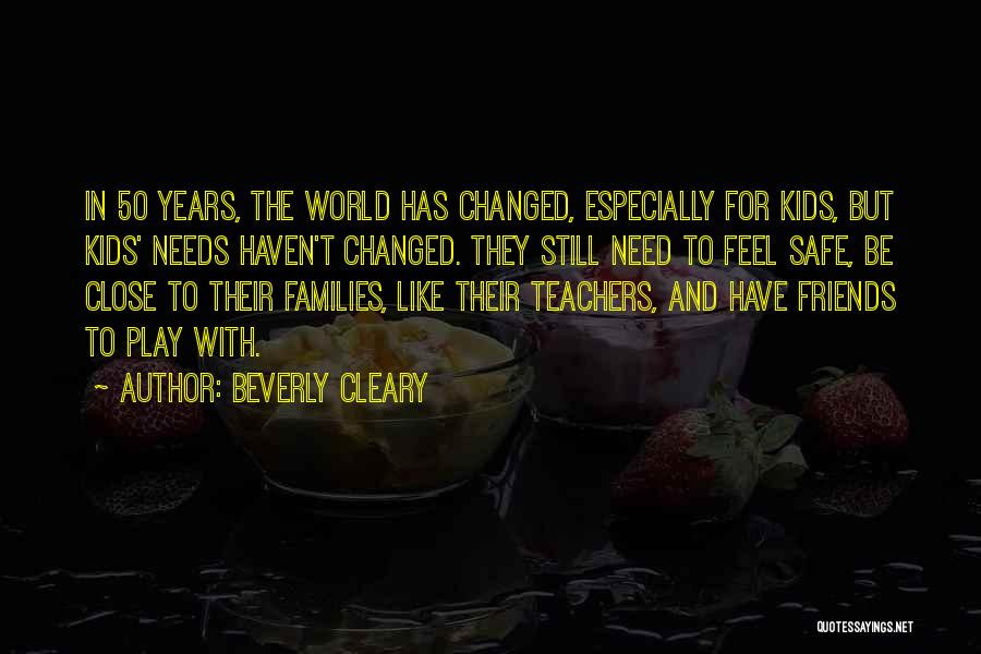 Beverly Cleary Quotes: In 50 Years, The World Has Changed, Especially For Kids, But Kids' Needs Haven't Changed. They Still Need To Feel