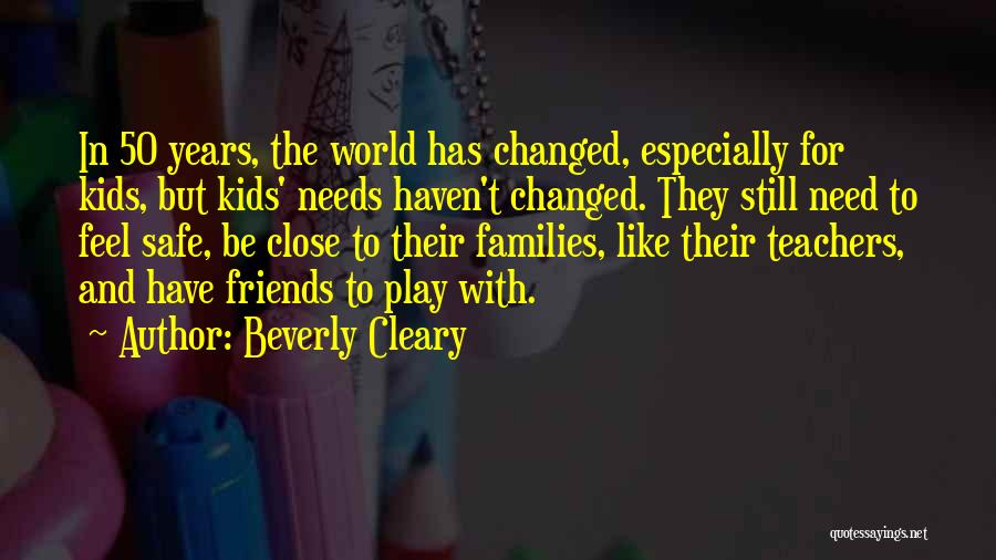 Beverly Cleary Quotes: In 50 Years, The World Has Changed, Especially For Kids, But Kids' Needs Haven't Changed. They Still Need To Feel